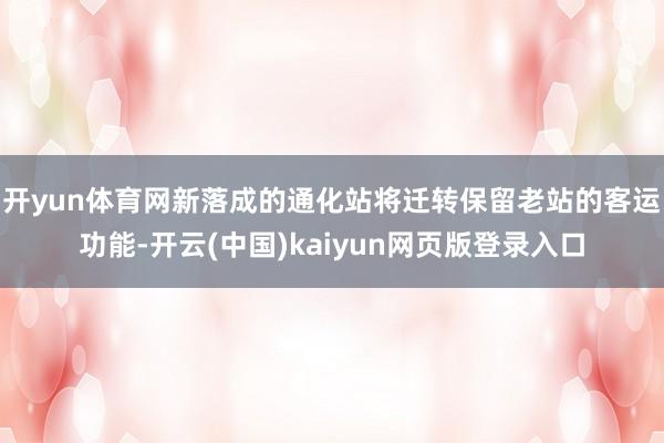 开yun体育网新落成的通化站将迁转保留老站的客运功能-开云(中国)kaiyun网页版登录入口