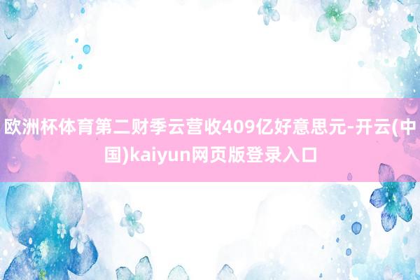 欧洲杯体育第二财季云营收409亿好意思元-开云(中国)kaiyun网页版登录入口