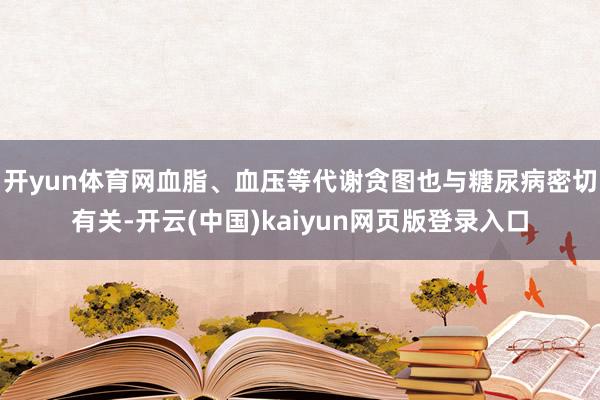 开yun体育网血脂、血压等代谢贪图也与糖尿病密切有关-开云(中国)kaiyun网页版登录入口