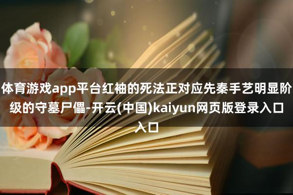 体育游戏app平台红袖的死法正对应先秦手艺明显阶级的守墓尸儡-开云(中国)kaiyun网页版登录入口