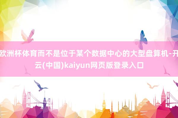 欧洲杯体育而不是位于某个数据中心的大型盘算机-开云(中国)kaiyun网页版登录入口