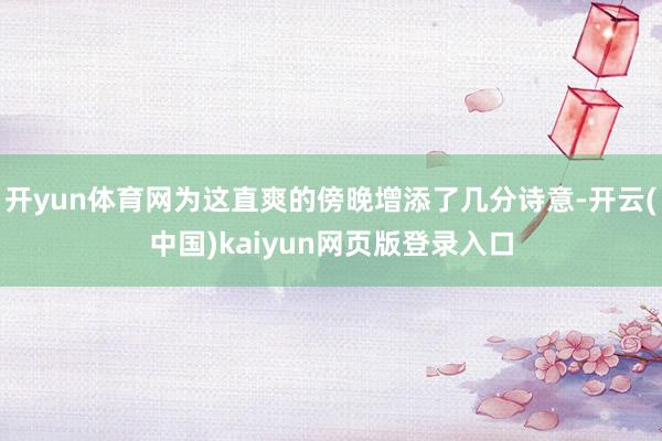 开yun体育网为这直爽的傍晚增添了几分诗意-开云(中国)kaiyun网页版登录入口