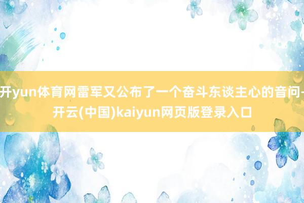 开yun体育网雷军又公布了一个奋斗东谈主心的音问-开云(中国)kaiyun网页版登录入口