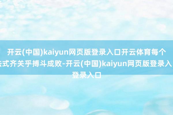 开云(中国)kaiyun网页版登录入口开云体育每个法式齐关乎搏斗成败-开云(中国)kaiyun网页版登录入口