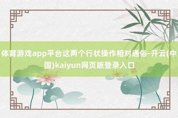 体育游戏app平台这两个行状操作相对通俗-开云(中国)kaiyun网页版登录入口