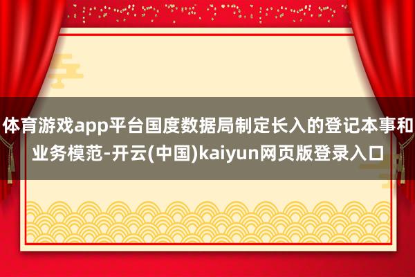 体育游戏app平台国度数据局制定长入的登记本事和业务模范-开云(中国)kaiyun网页版登录入口