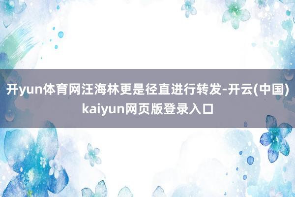 开yun体育网汪海林更是径直进行转发-开云(中国)kaiyun网页版登录入口