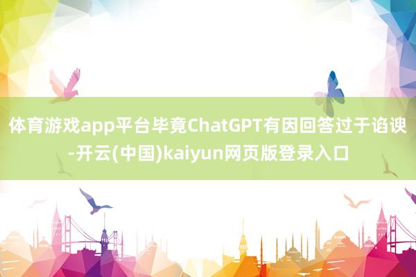 体育游戏app平台毕竟ChatGPT有因回答过于谄谀-开云(中国)kaiyun网页版登录入口
