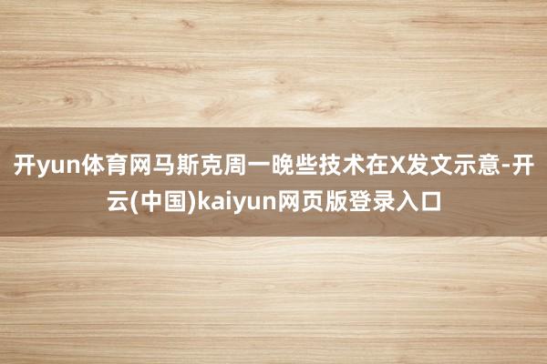 开yun体育网　　马斯克周一晚些技术在X发文示意-开云(中国)kaiyun网页版登录入口