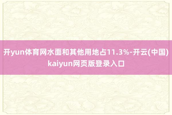 开yun体育网水面和其他用地占11.3%-开云(中国)kaiyun网页版登录入口