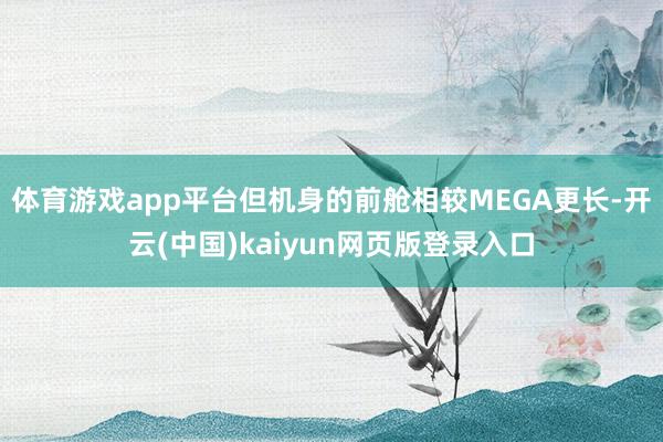 体育游戏app平台但机身的前舱相较MEGA更长-开云(中国)kaiyun网页版登录入口