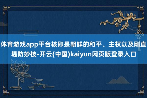 体育游戏app平台核即是朝鲜的和平、主权以及刚直堤防妙技-开云(中国)kaiyun网页版登录入口