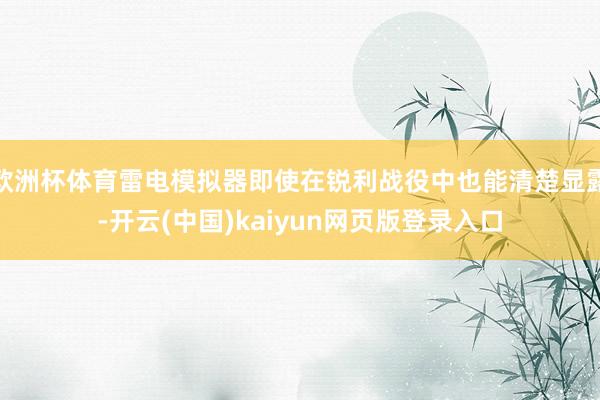 欧洲杯体育雷电模拟器即使在锐利战役中也能清楚显露-开云(中国)kaiyun网页版登录入口