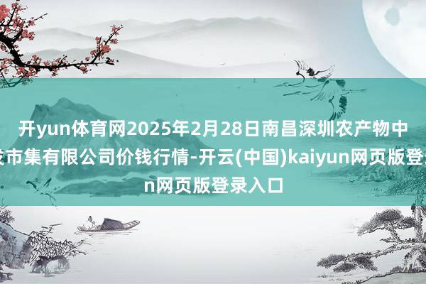开yun体育网2025年2月28日南昌深圳农产物中心批发市集有限公司价钱行情-开云(中国)kaiyun网页版登录入口