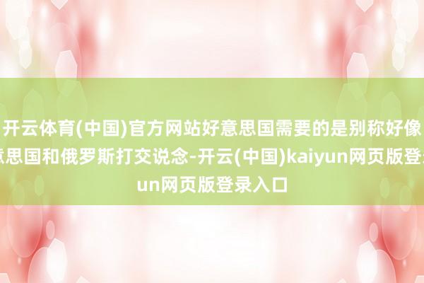 开云体育(中国)官方网站好意思国需要的是别称好像与好意思国和俄罗斯打交说念-开云(中国)kaiyun网页版登录入口
