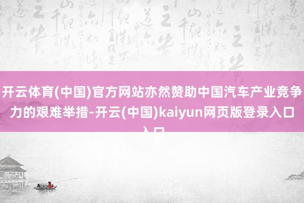 开云体育(中国)官方网站亦然赞助中国汽车产业竞争力的艰难举措-开云(中国)kaiyun网页版登录入口