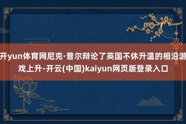 开yun体育网尼克·普尔辩论了英国不休升温的相沿游戏上升-开云(中国)kaiyun网页版登录入口