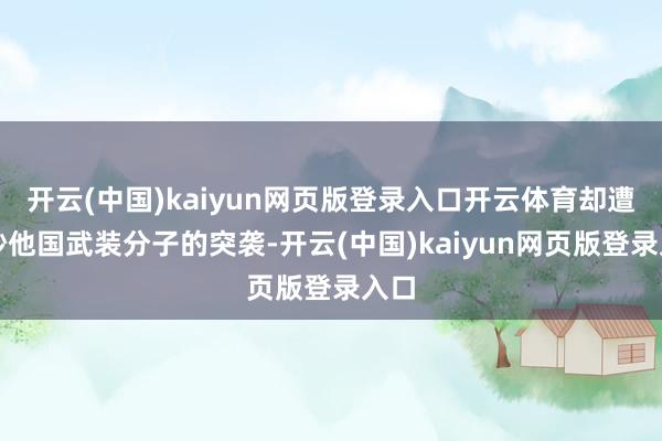 开云(中国)kaiyun网页版登录入口开云体育却遭奥妙他国武装分子的突袭-开云(中国)kaiyun网页版登录入口