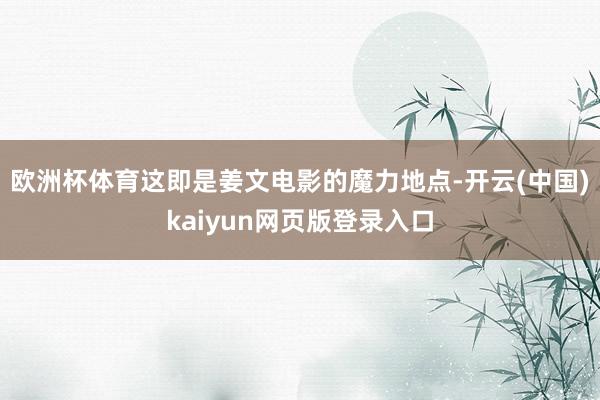 欧洲杯体育这即是姜文电影的魔力地点-开云(中国)kaiyun网页版登录入口