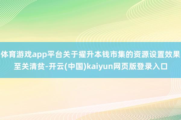 体育游戏app平台关于擢升本钱市集的资源设置效果至关清贫-开云(中国)kaiyun网页版登录入口