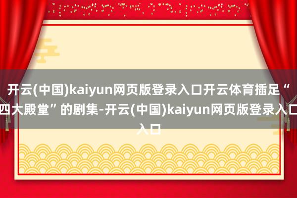 开云(中国)kaiyun网页版登录入口开云体育插足“四大殿堂”的剧集-开云(中国)kaiyun网页版登录入口
