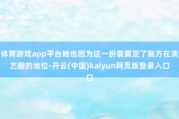 体育游戏app平台她也因为这一扮装奠定了我方在演艺圈的地位-开云(中国)kaiyun网页版登录入口