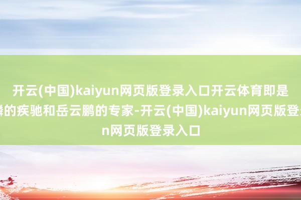 开云(中国)kaiyun网页版登录入口开云体育即是郭麒麟的疾驰和岳云鹏的专家-开云(中国)kaiyun网页版登录入口