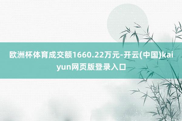 欧洲杯体育成交额1660.22万元-开云(中国)kaiyun网页版登录入口