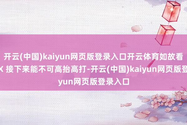 开云(中国)kaiyun网页版登录入口开云体育如故看极氪 9X 接下来能不可高抬高打-开云(中国)kaiyun网页版登录入口
