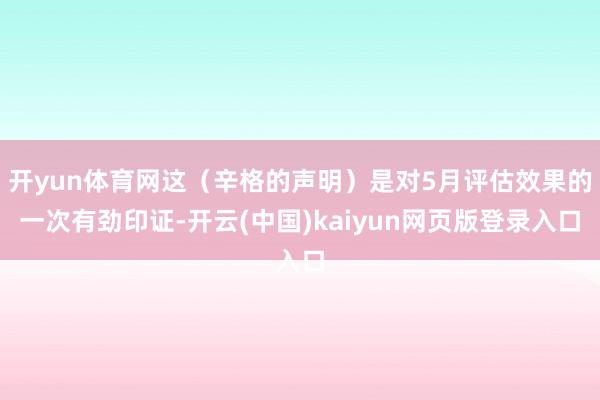 开yun体育网这（辛格的声明）是对5月评估效果的一次有劲印证-开云(中国)kaiyun网页版登录入口