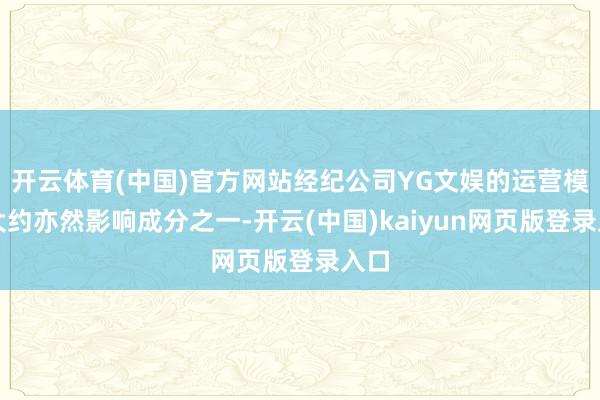 开云体育(中国)官方网站经纪公司YG文娱的运营模式大约亦然影响成分之一-开云(中国)kaiyun网页版登录入口
