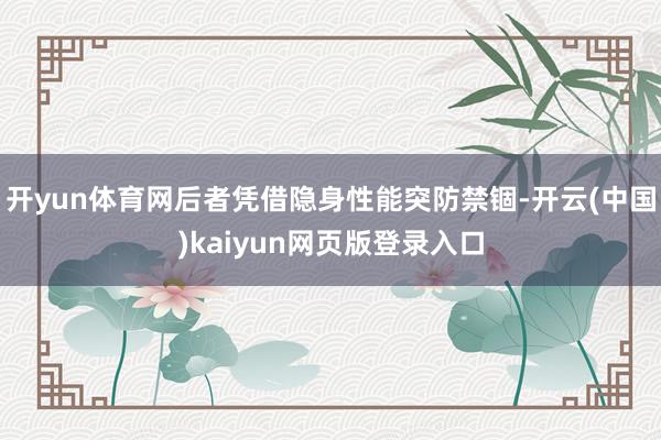 开yun体育网后者凭借隐身性能突防禁锢-开云(中国)kaiyun网页版登录入口