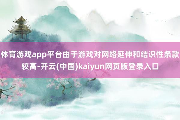 体育游戏app平台由于游戏对网络延伸和结识性条款较高-开云(中国)kaiyun网页版登录入口