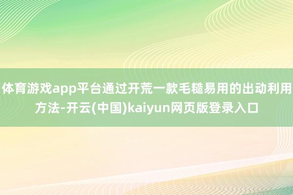 体育游戏app平台通过开荒一款毛糙易用的出动利用方法-开云(中国)kaiyun网页版登录入口