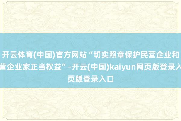 开云体育(中国)官方网站“切实照章保护民营企业和民营企业家正当权益”-开云(中国)kaiyun网页版登录入口