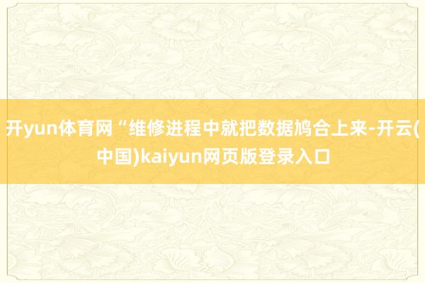 开yun体育网“维修进程中就把数据鸠合上来-开云(中国)kaiyun网页版登录入口