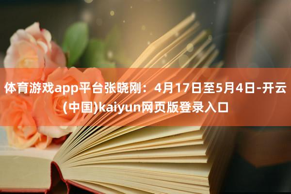 体育游戏app平台张晓刚:4月17日至5月4日-开云(中国)kaiyun网页版登录入口