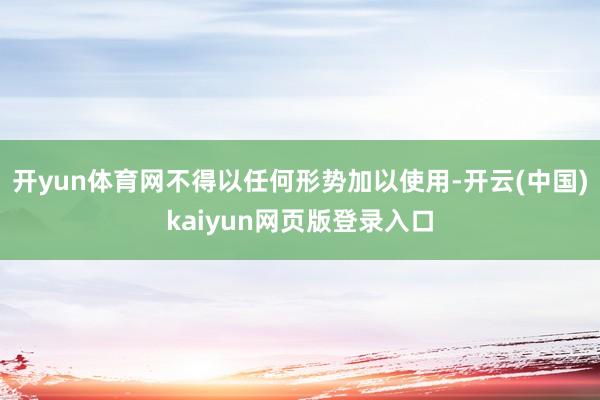 开yun体育网不得以任何形势加以使用-开云(中国)kaiyun网页版登录入口