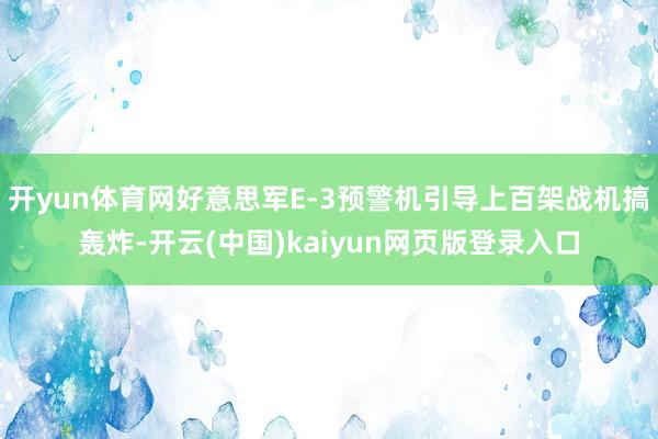 开yun体育网好意思军E-3预警机引导上百架战机搞轰炸-开云(中国)kaiyun网页版登录入口