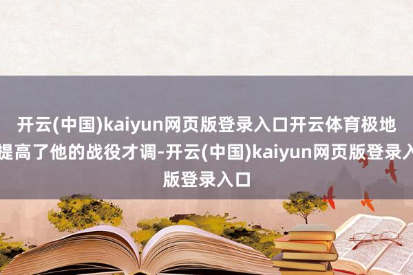 开云(中国)kaiyun网页版登录入口开云体育极地面提高了他的战役才调-开云(中国)kaiyun网页版登录入口
