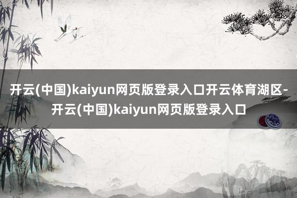 开云(中国)kaiyun网页版登录入口开云体育湖区-开云(中国)kaiyun网页版登录入口