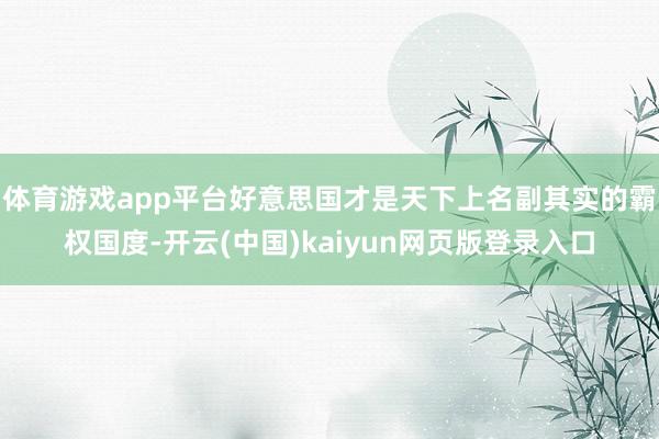 体育游戏app平台好意思国才是天下上名副其实的霸权国度-开云(中国)kaiyun网页版登录入口