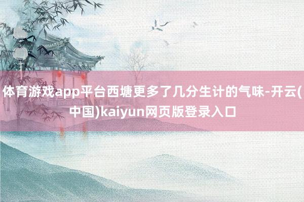 体育游戏app平台西塘更多了几分生计的气味-开云(中国)kaiyun网页版登录入口