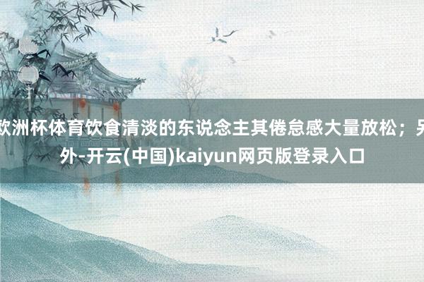 欧洲杯体育饮食清淡的东说念主其倦怠感大量放松；另外-开云(中国)kaiyun网页版登录入口
