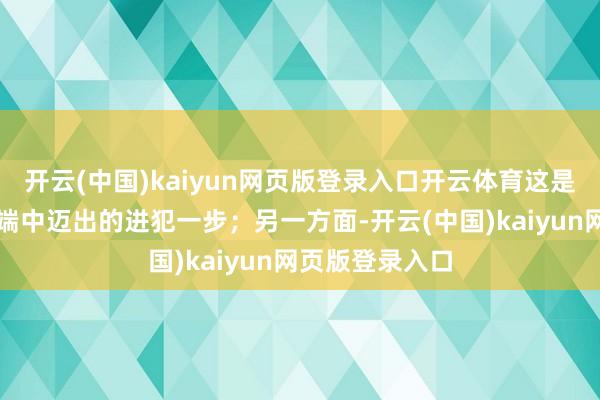 开云(中国)kaiyun网页版登录入口开云体育这是中国在南海争端中迈出的进犯一步；另一方面-开云(中国)kaiyun网页版登录入口