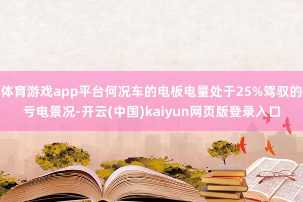 体育游戏app平台何况车的电板电量处于25%驾驭的亏电景况-开云(中国)kaiyun网页版登录入口