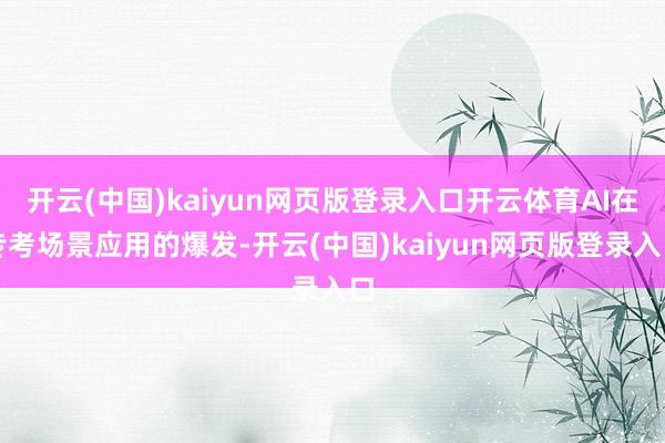 开云(中国)kaiyun网页版登录入口开云体育AI在专考场景应用的爆发-开云(中国)kaiyun网页版登录入口