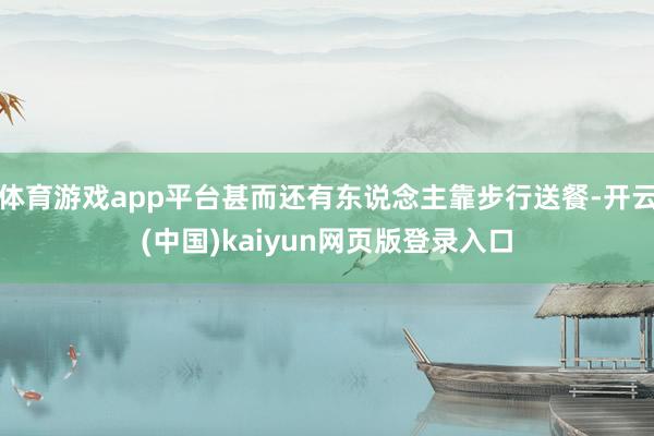 体育游戏app平台甚而还有东说念主靠步行送餐-开云(中国)kaiyun网页版登录入口