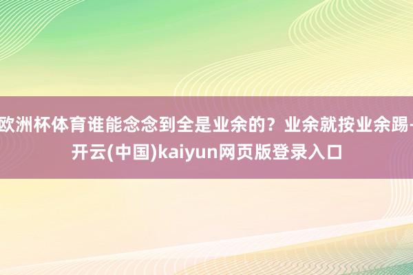 欧洲杯体育谁能念念到全是业余的？业余就按业余踢-开云(中国)kaiyun网页版登录入口