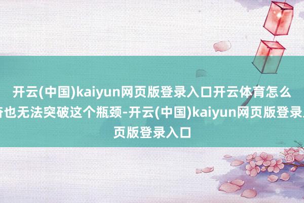 开云(中国)kaiyun网页版登录入口开云体育怎么勤奋也无法突破这个瓶颈-开云(中国)kaiyun网页版登录入口